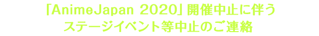 「AnimeJapan 2020」開催中止に伴うステージイベント等中止のご連絡