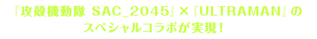 『攻殻機動隊 SAC_2045』×『ULTRAMAN』のスペシャルコラボが実現！