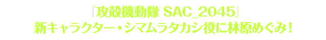 『攻殻機動隊 SAC_2045』新キャラクター・シマムラタカシ役に林原めぐみ！シーズン2の制作決定！