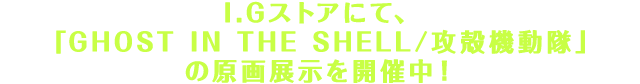 I.Gストアにて、「GHOST IN THE SHELL/攻殻機動隊」の原画展示を開催中！