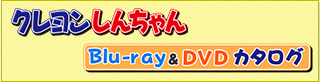 クレヨンしんちゃん　Blu-ray＆DVDカタログ